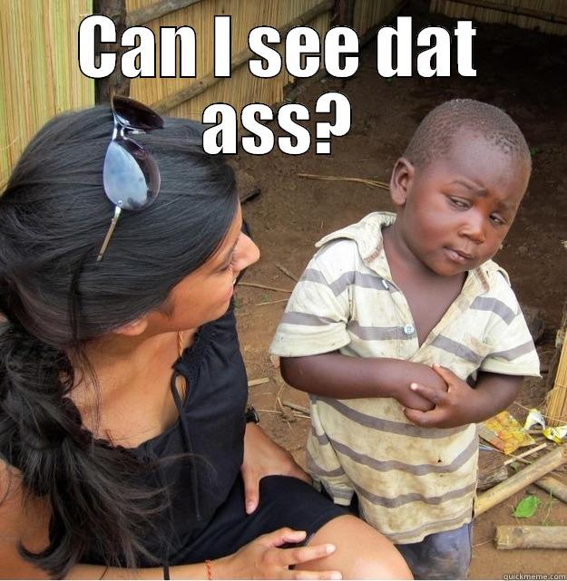 CAN I SEE DAT ASS?  Skeptical Third World Kid