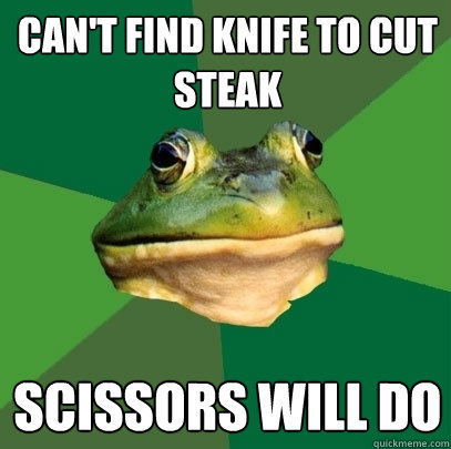 CAn't find knife to cut steak scissors will do  Foul Bachelor Frog