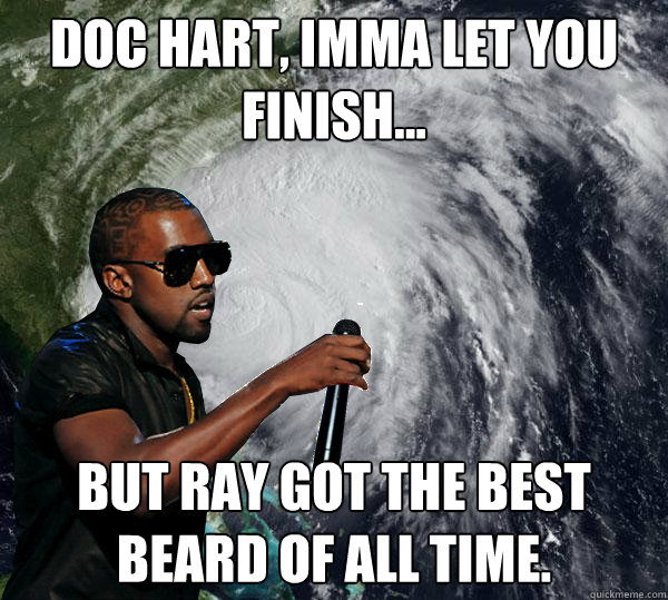 Doc Hart, imma let you finish... but Ray got the best beard of all time. - Doc Hart, imma let you finish... but Ray got the best beard of all time.  Hurricane Kanye