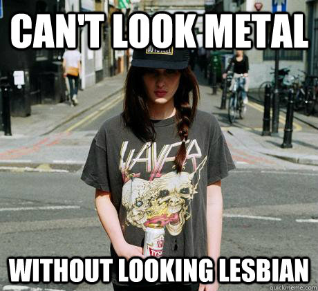 Can't look metal Without looking lesbian - Can't look metal Without looking lesbian  Female Metal Problems