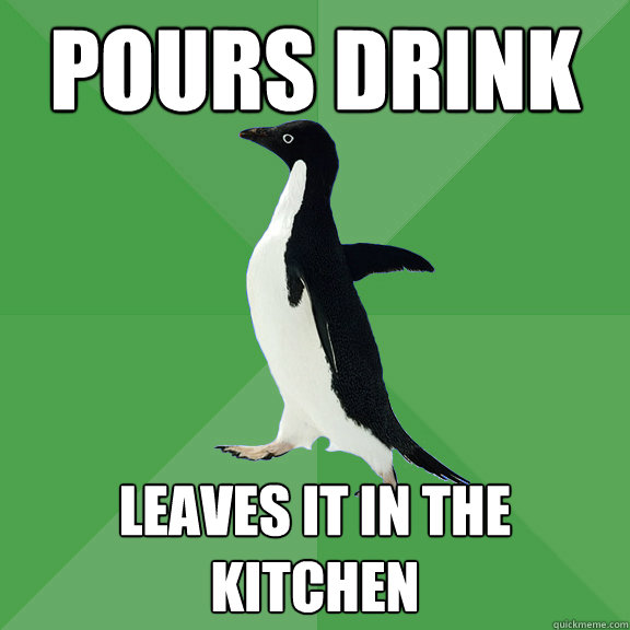 Pours drink leaves it in the 
Kitchen - Pours drink leaves it in the 
Kitchen  Socially Stoned Penguin