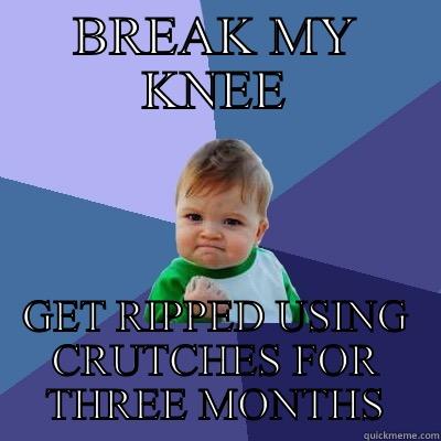BREAK MY KNEE GET RIPPED USING CRUTCHES FOR THREE MONTHS Success Kid