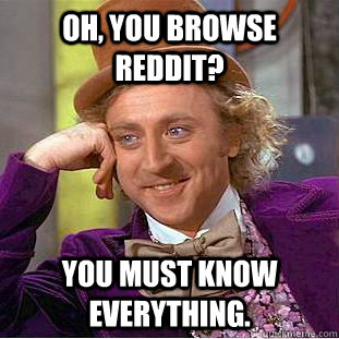 Oh, You browse reddit? You must know everything.  Creepy Wonka