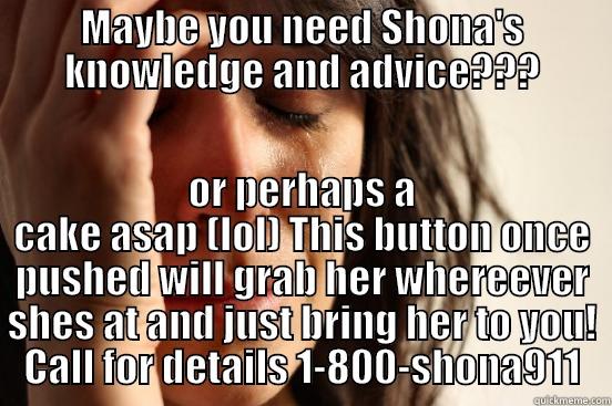 MAYBE YOU NEED SHONA'S KNOWLEDGE AND ADVICE??? OR PERHAPS A CAKE ASAP (LOL) THIS BUTTON ONCE PUSHED WILL GRAB HER WHEREEVER SHES AT AND JUST BRING HER TO YOU! CALL FOR DETAILS 1-800-SHONA911 First World Problems