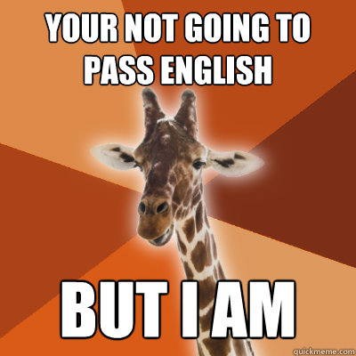 YOUR NOT GOING TO PASS ENGLISH BUT I AM  Grammar Fail Giraffe