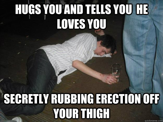 Hugs you and tells you  he loves you  Secretly rubbing erection off your thigh  