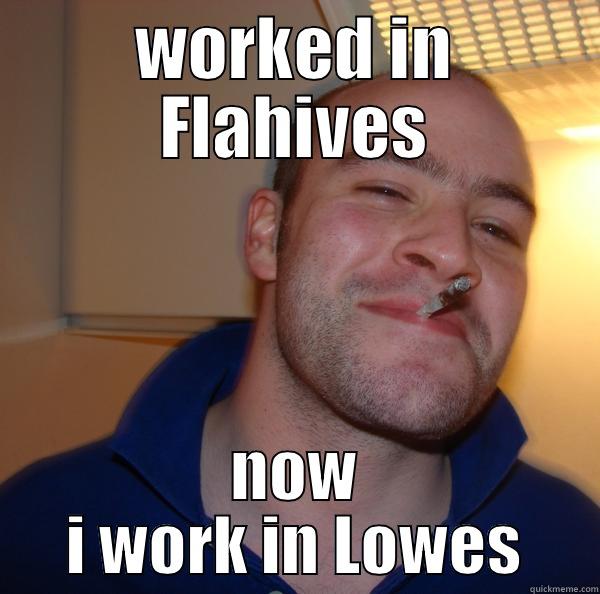 WORKED IN FLAHIVES NOW I WORK IN LOWES Good Guy Greg 