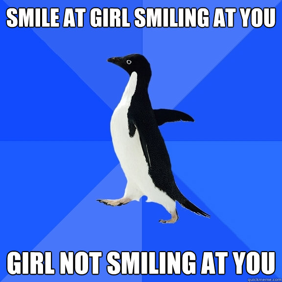 Smile at girl smiling at you girl not smiling at you  Socially Awkward Penguin