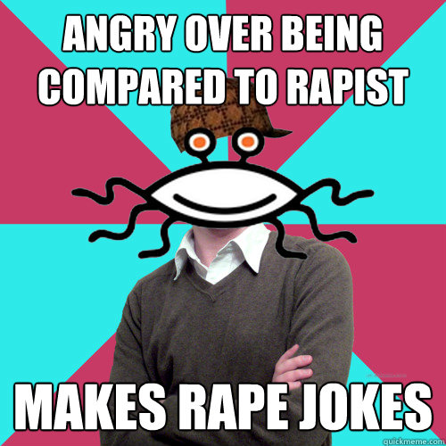 angry over being compared to rapist Makes rape jokes  Scumbag Privilege Denying rAtheism