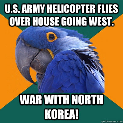 U.S. Army helicopter flies over house going west. war with north korea!  Paranoid Parrot