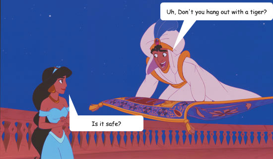 Uh, Don't you hang out with a tiger? Is it safe?  Aladdin 1