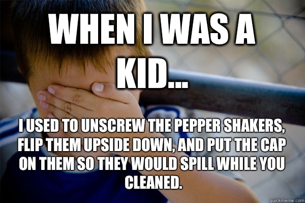 WHEN I WAS A KID... I used to unscrew the pepper shakers, flip them upside down, and put the cap on them so they would spill while you cleaned.   Confession kid
