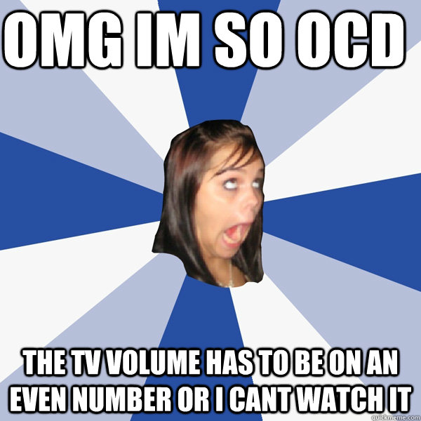 OMG IM SO OCD THE TV VOLUME HAS TO BE ON AN EVEN NUMBER OR I CANT WATCH IT  Annoying Facebook Girl