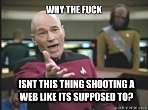 why the fuck isnt this thing shooting a web like its supposed to?  Annoyed Picard