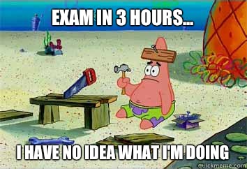 Exam in 3 hours... I have no idea what i'm doing  I have no idea what Im doing - Patrick Star