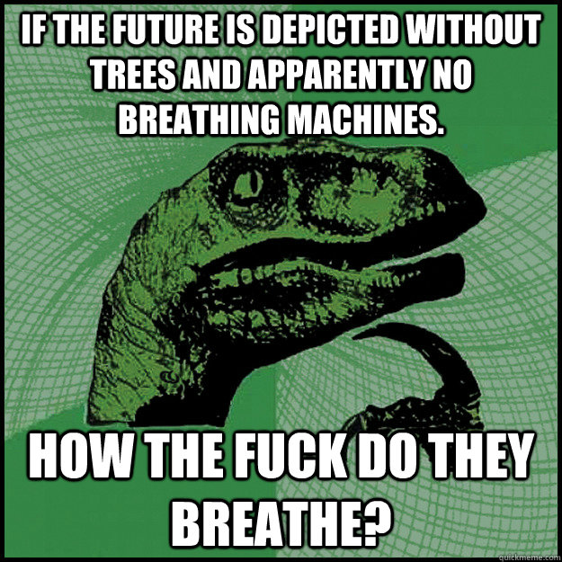 If the future is depicted without trees and apparently no breathing machines. How the fuck do they breathe?  New Philosoraptor