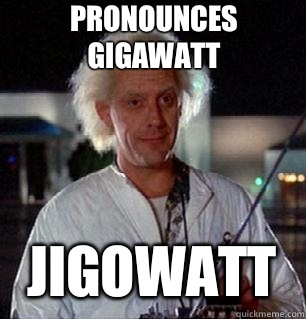 Pronounces gigawatt Jigowatt  