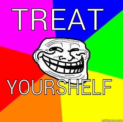 Treat Yourshelf - TREAT YOURSHELF Troll Face