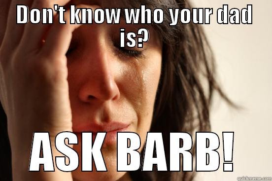 DON'T KNOW WHO YOUR DAD IS? ASK BARB! First World Problems