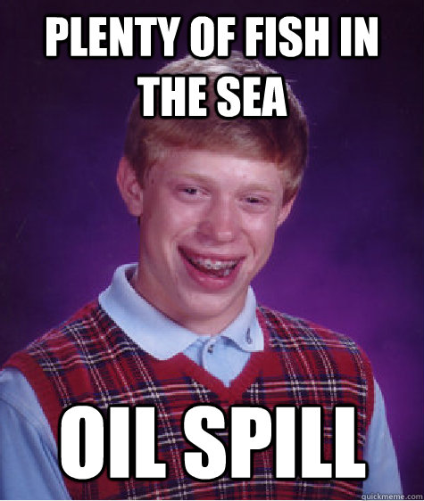 Plenty of fish in the sea oil spill  Bad Luck Brian