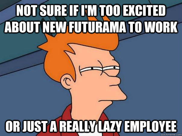 not sure if i'm too excited about new futurama to work or just a really lazy employee  Futurama Fry
