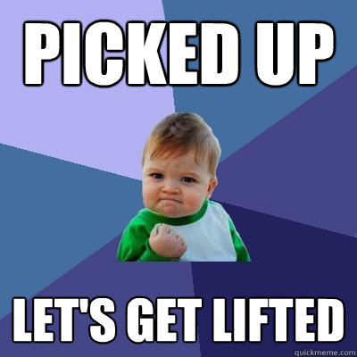 Picked up let's get lifted  Success Kid