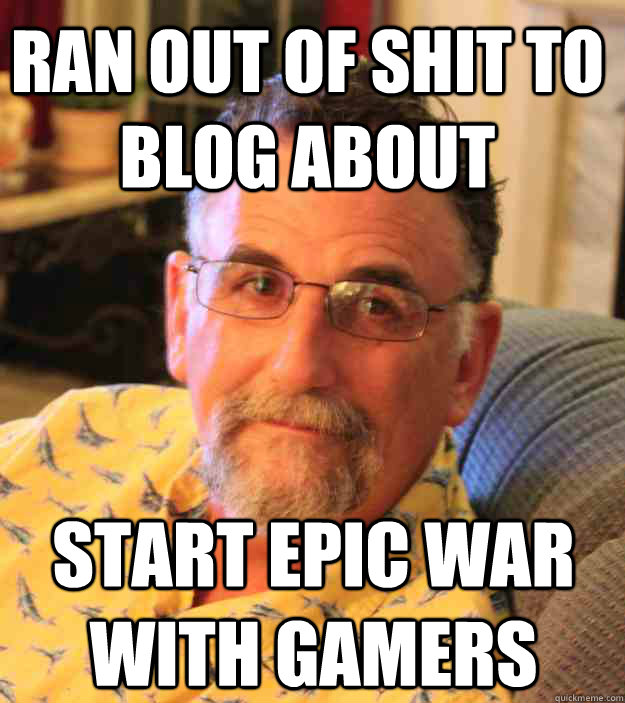 ran out of shit to blog about start epic war with gamers  Cranky Mens Rights Activist