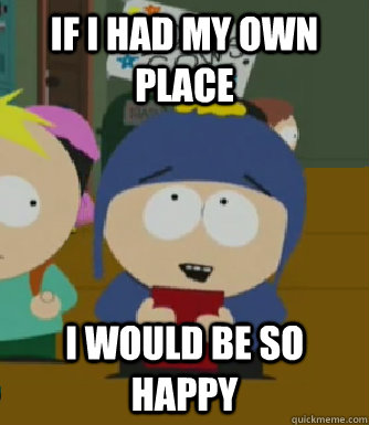 If I had my own place I would be so happy  Craig - I would be so happy