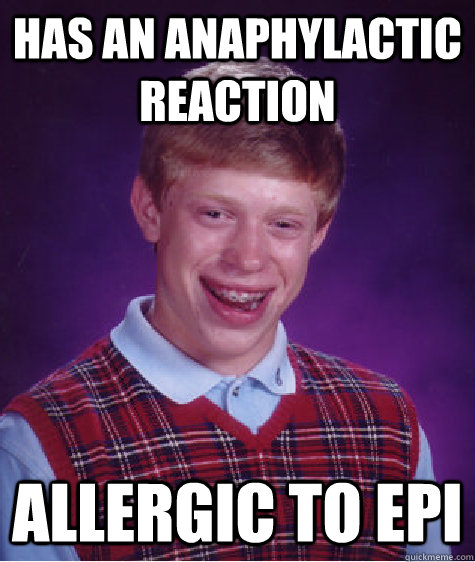 Has an anaphylactic reaction Allergic to Epi  Bad Luck Brian