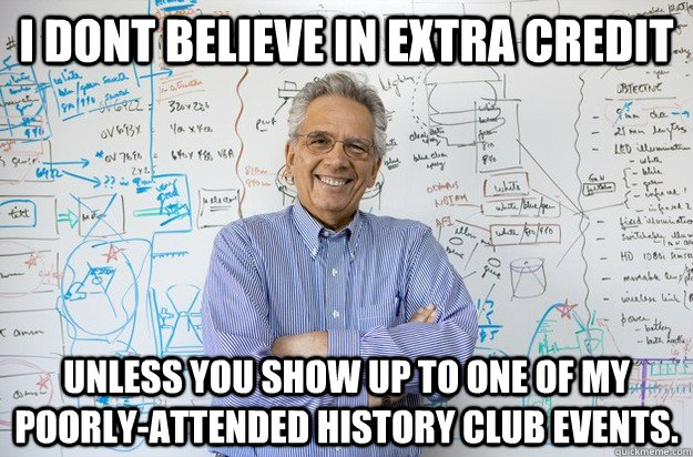 I dont believe in extra credit Unless you show up to one of my poorly-attended history club events. - I dont believe in extra credit Unless you show up to one of my poorly-attended history club events.  Engineering Professor