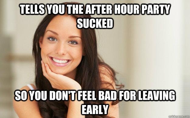 Tells you the after hour party sucked so you don't feel bad for leaving early - Tells you the after hour party sucked so you don't feel bad for leaving early  Good Girl Gina