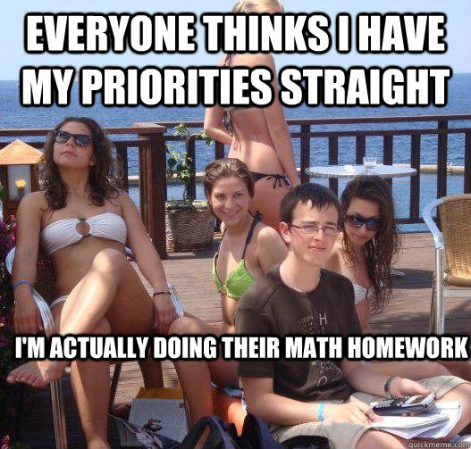 Everyone thinks I have my priorities straight I'm actually doing their math homework  Priority Peter