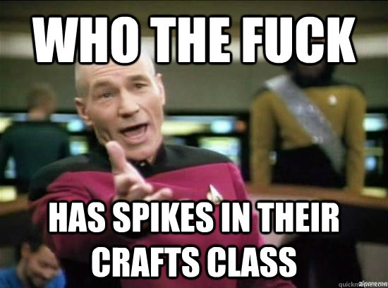 who the fuck has spikes in their crafts class  Annoyed Picard HD