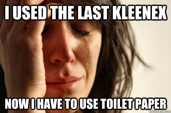 I used the last kleenex  now i have to use toilet paper - I used the last kleenex  now i have to use toilet paper  First World Problems