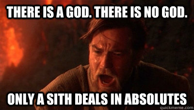 There is a god. there is no god. only a sith deals in absolutes  Epic Fucking Obi Wan