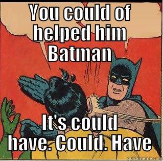 YOU COULD OF HELPED HIM BATMAN IT'S COULD HAVE. COULD. HAVE Slappin Batman