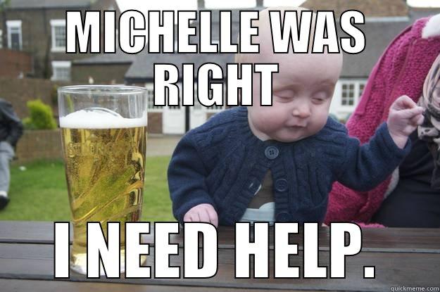 MICHELLE WAS RIGHT - MICHELLE WAS RIGHT I NEED HELP. drunk baby