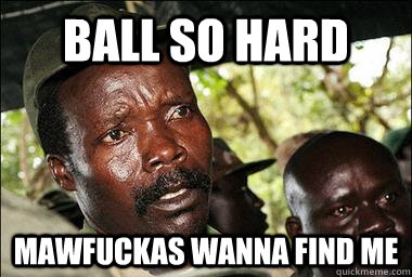 BALL SO HARD MAWFUCKAS WANNA FIND ME  Scumbag Kony
