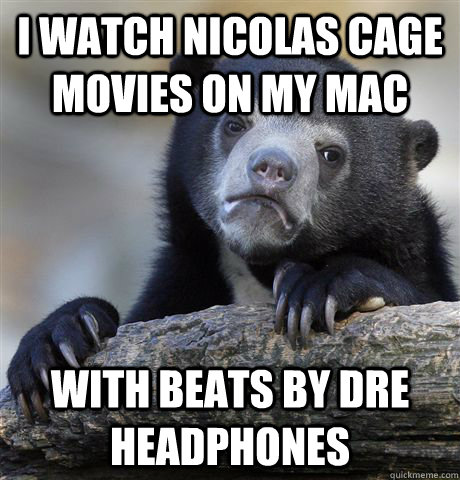 i watch nicolas cage movies on my mac with beats by dre headphones  Confession Bear