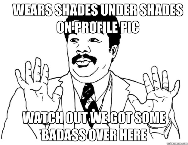 wears shades under shades on profile pic Watch out we got some badass over here - wears shades under shades on profile pic Watch out we got some badass over here  Watch out we got a badass over here