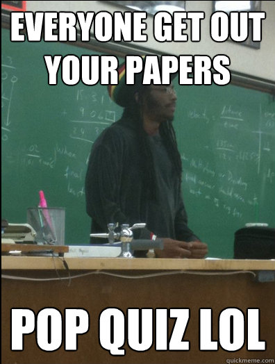 Everyone Get out your papers pop quiz lol  Rasta Science Teacher