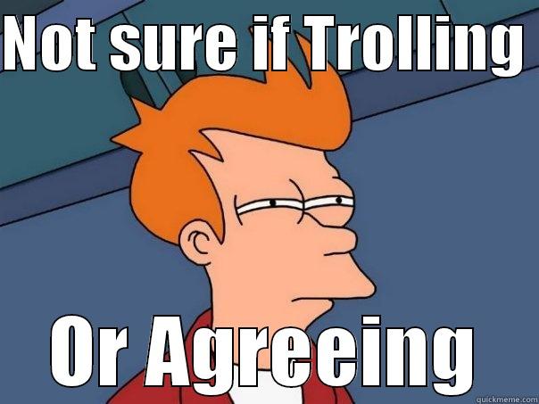 NOT SURE IF TROLLING  OR AGREEING Futurama Fry