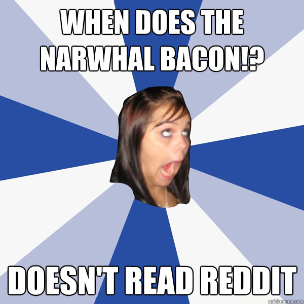 When does the narwhal bacon!? doesn't read reddit - When does the narwhal bacon!? doesn't read reddit  Annoying Facebook Girl