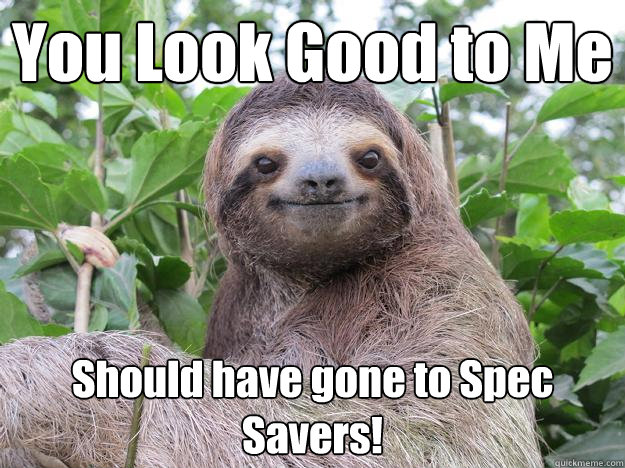 You Look Good to Me Should have gone to Spec Savers!  Stoned Sloth