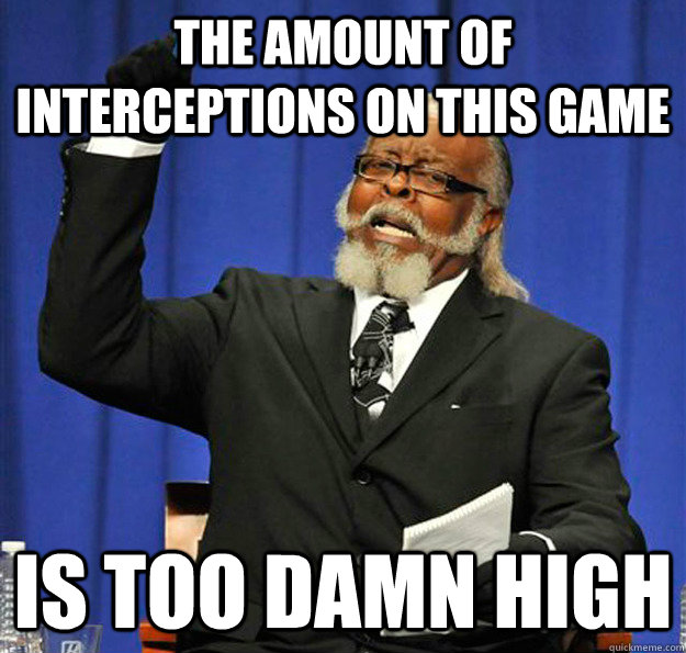 The amount of Interceptions on this game Is too damn high  Jimmy McMillan