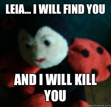 LEIA... I WILL FIND YOU AND I WILL KILL YOU  