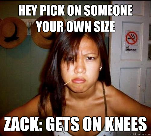 hey pick on someone your own size zack: gets on knees   Asian roommate