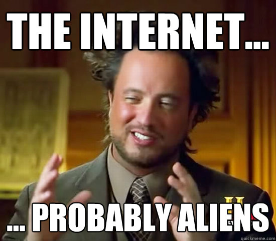 the internet... ... probably aliens - the internet... ... probably aliens  Ancient Aliens