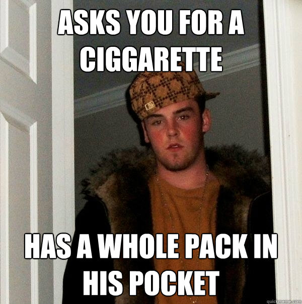 Asks you for a ciggarette has a whole pack in his pocket  Scumbag Steve