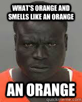 What's Orange and smells like an orange An Orange  